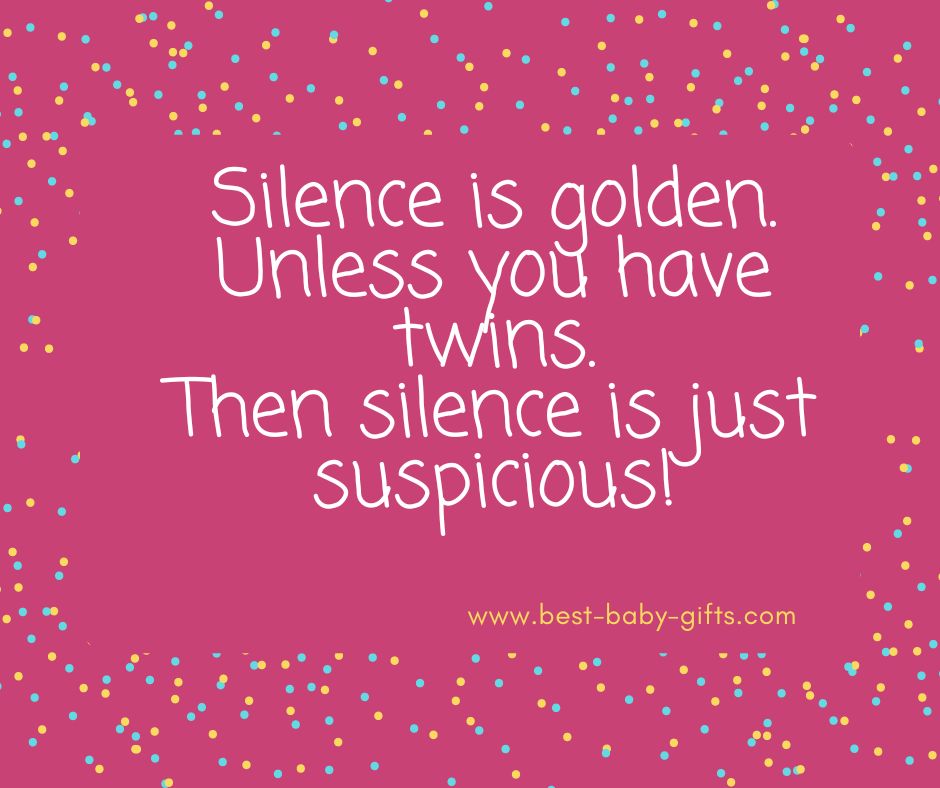 Silence is golden. Unless you have twins. Then silence is just suspicious.
